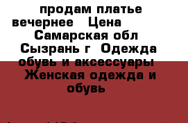 продам платье вечернее › Цена ­ 2 500 - Самарская обл., Сызрань г. Одежда, обувь и аксессуары » Женская одежда и обувь   